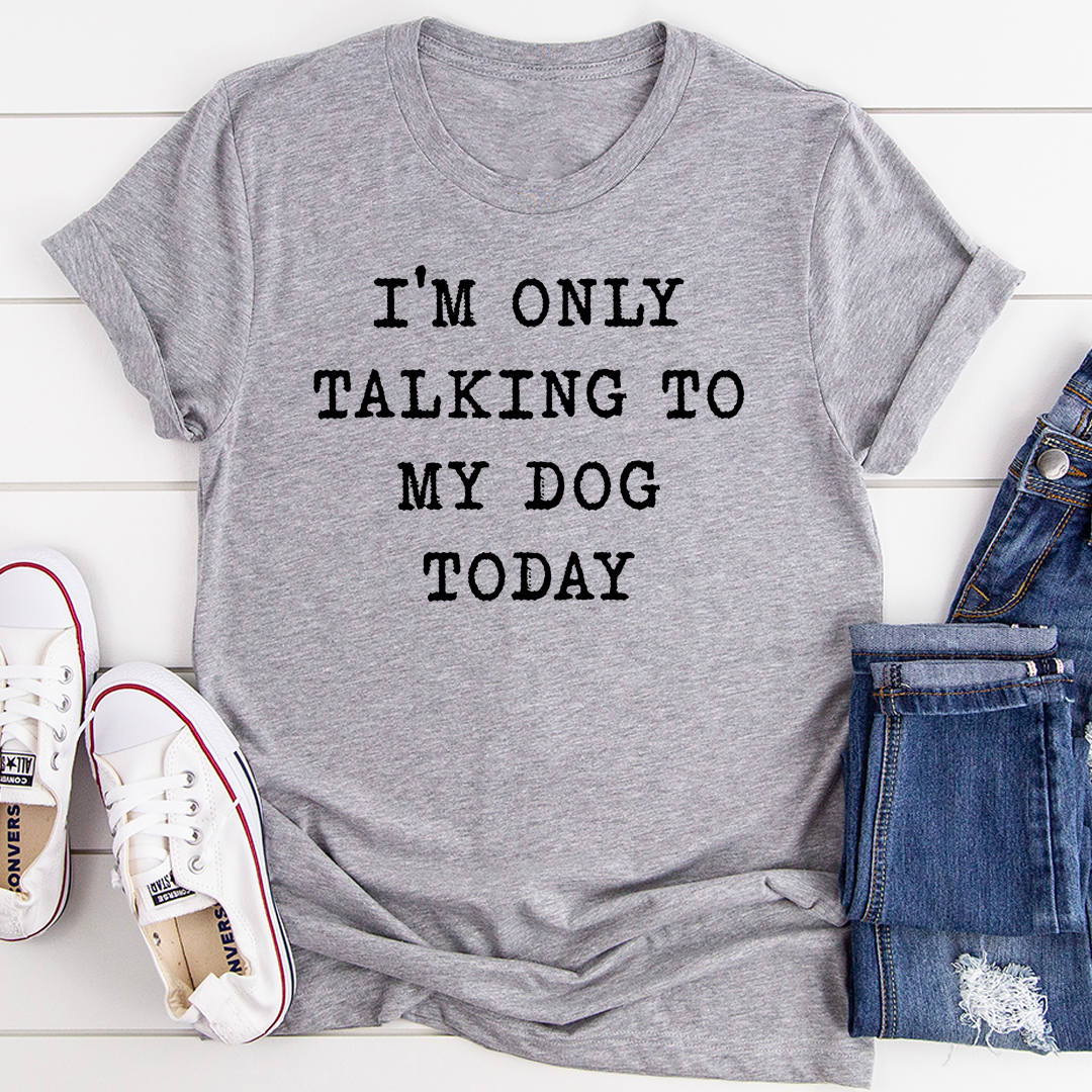 I'm Only Talking To My Dog Today T-Shirt-1
