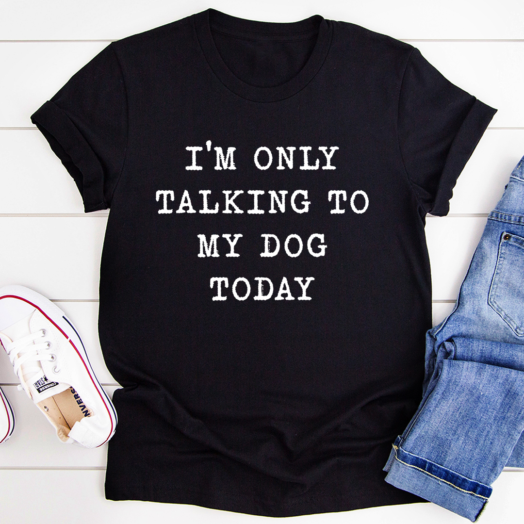 I'm Only Talking To My Dog Today T-Shirt-2