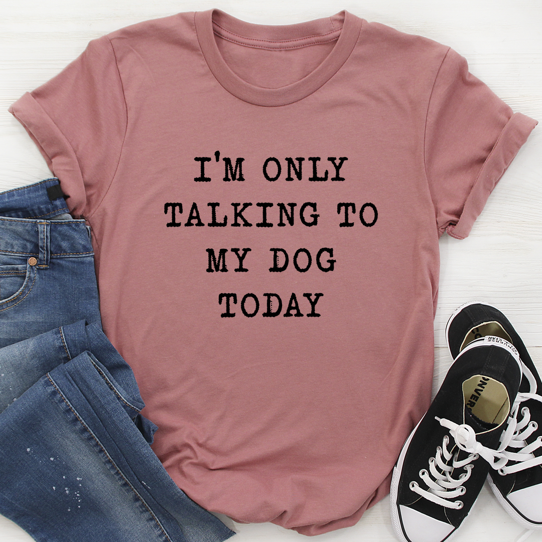 I'm Only Talking To My Dog Today T-Shirt-0